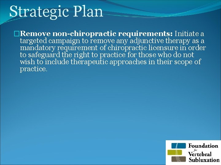 Strategic Plan �Remove non-chiropractic requirements: Initiate a targeted campaign to remove any adjunctive therapy