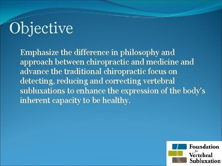 Objective Emphasize the difference in philosophy and approach between chiropractic and medicine and advance
