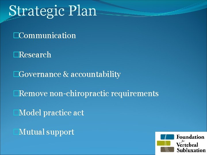 Strategic Plan �Communication �Research �Governance & accountability �Remove non-chiropractic requirements �Model practice act �Mutual