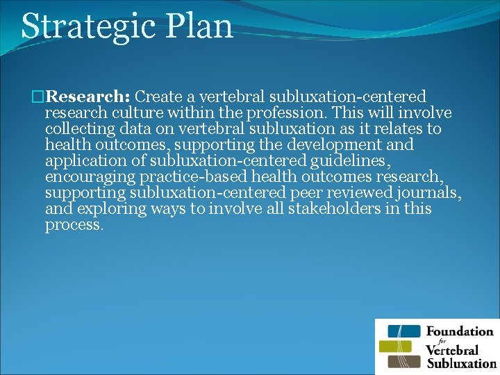 Strategic Plan �Research: Create a vertebral subluxation-centered research culture within the profession. This will