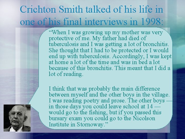 Crichton Smith talked of his life in one of his final interviews in 1998: