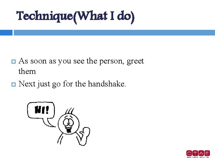 Technique(What I do) As soon as you see the person, greet them Next just