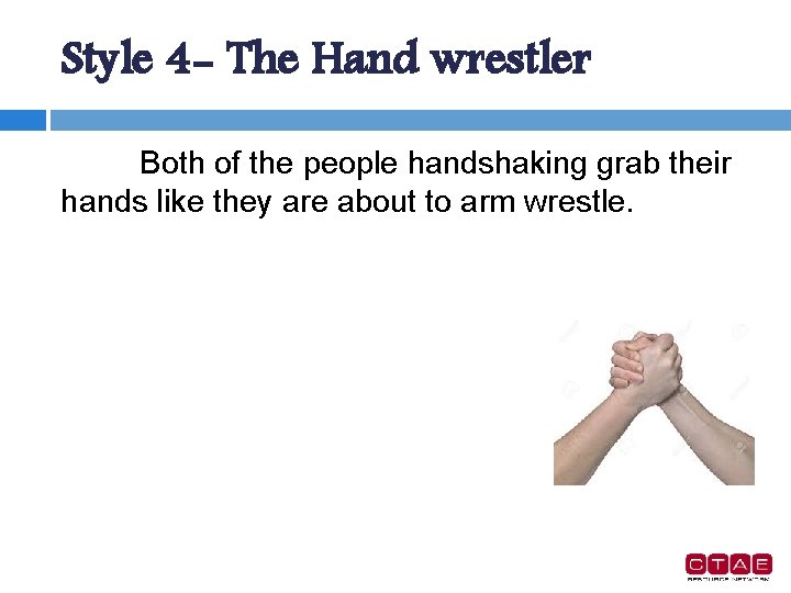 Style 4 - The Hand wrestler Both of the people handshaking grab their hands