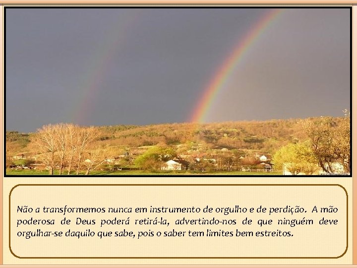 Não a transformemos nunca em instrumento de orgulho e de perdição. A mão poderosa