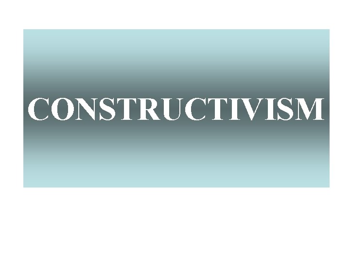 CONSTRUCTIVISM 