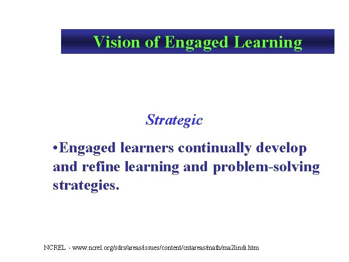 Vision of Engaged Learning Strategic • Engaged learners continually develop and refine learning and