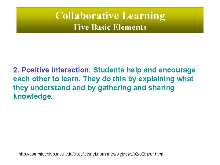 Collaborative Learning Five Basic Elements 2. Positive interaction. Students help and encourage each other