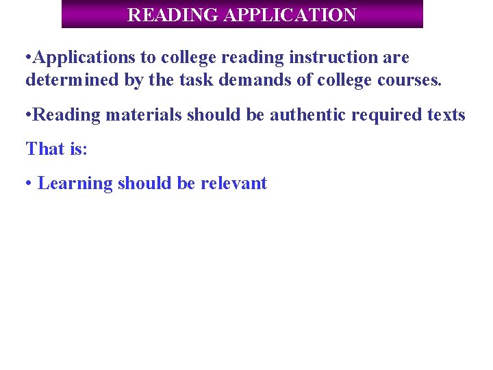 READING APPLICATION • Applications to college reading instruction are determined by the task demands