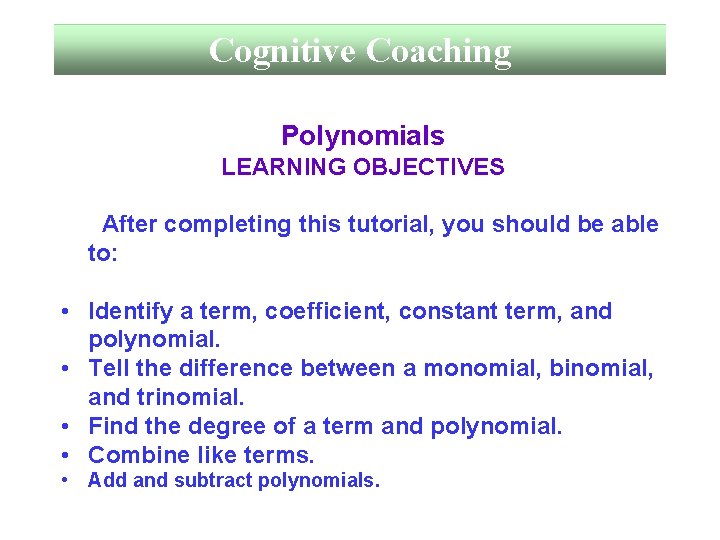 Cognitive Coaching Polynomials LEARNING OBJECTIVES After completing this tutorial, you should be able to: