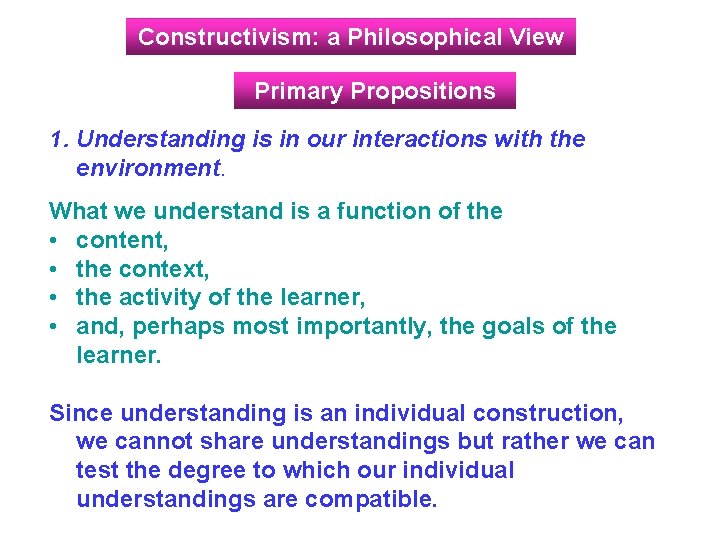 Constructivism: a Philosophical View Primary Propositions 1. Understanding is in our interactions with the