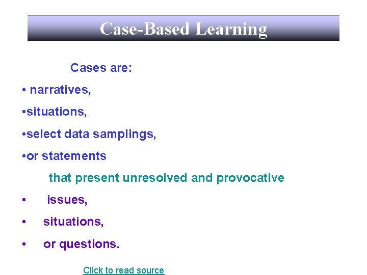 Case-Based Learning Cases are: • narratives, • situations, • select data samplings, • or