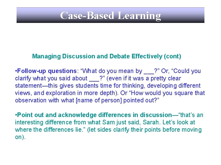 Case-Based Learning Managing Discussion and Debate Effectively (cont) • Follow-up questions: “What do you
