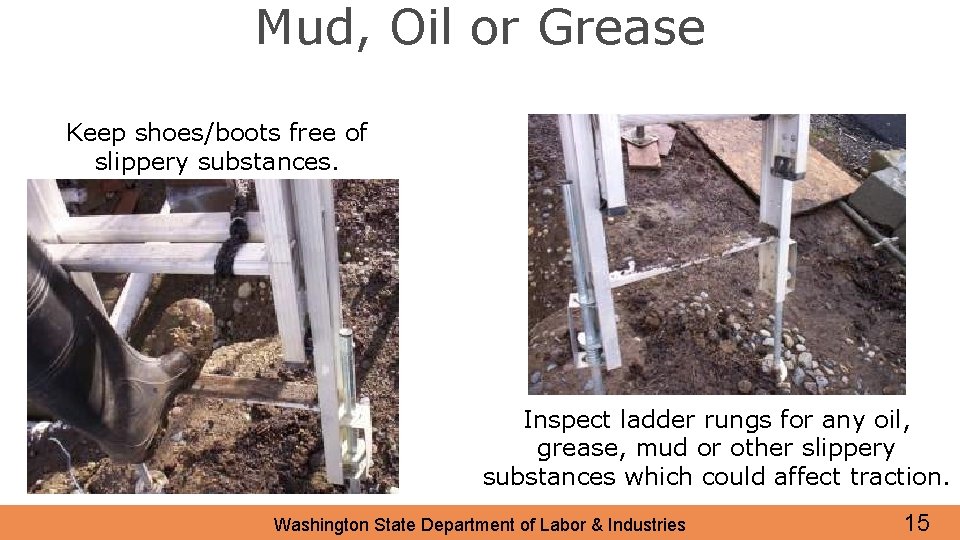Mud, Oil or Grease Keep shoes/boots free of slippery substances. Inspect ladder rungs for