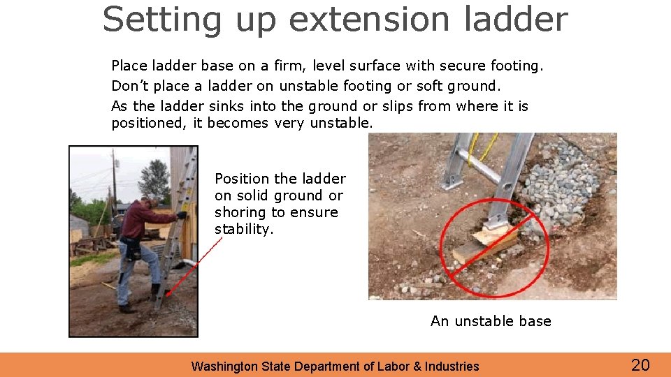 Setting up extension ladder Place ladder base on a firm, level surface with secure
