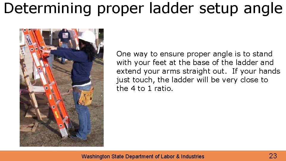 Determining proper ladder setup angle One way to ensure proper angle is to stand