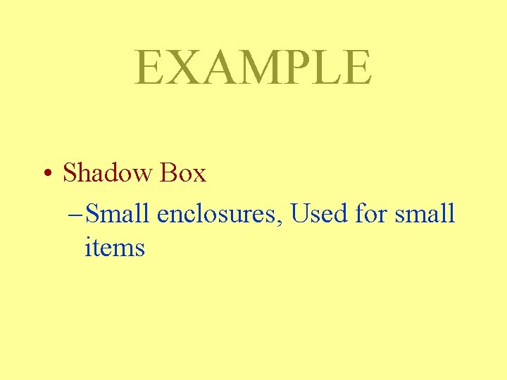 EXAMPLE • Shadow Box – Small enclosures, Used for small items EXAMPLE • Shadow Box – Small enclosures, Used for small items
