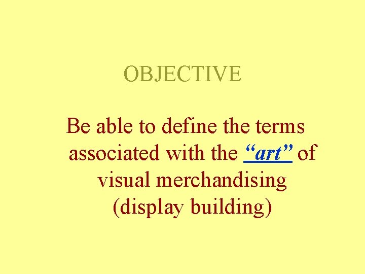 OBJECTIVE Be able to define the terms associated with the “art” of visual merchandising OBJECTIVE Be able to define the terms associated with the “art” of visual merchandising