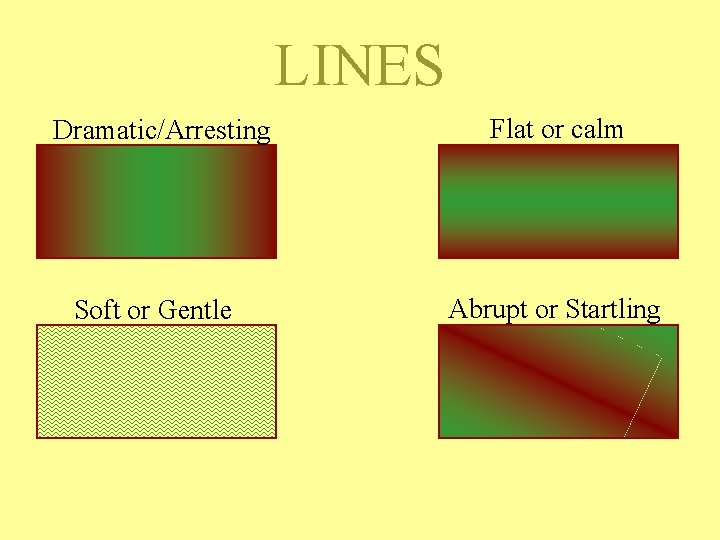 LINES Dramatic/Arresting Soft or Gentle Flat or calm Abrupt or Startling LINES Dramatic/Arresting Soft or Gentle Flat or calm Abrupt or Startling