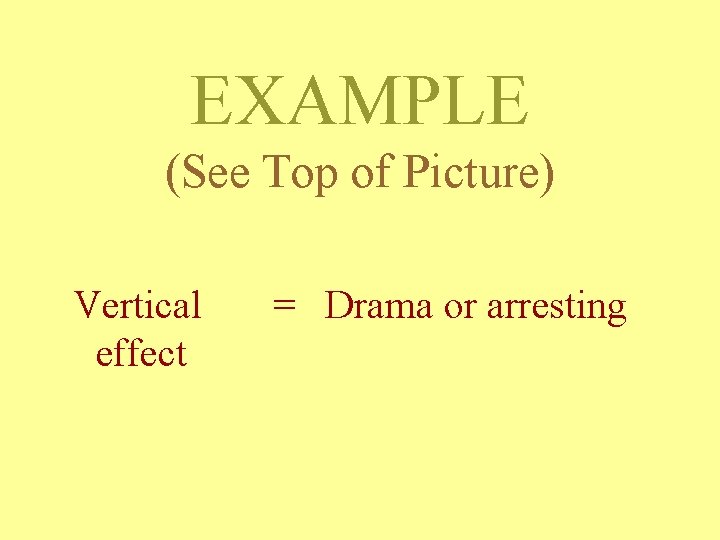 EXAMPLE (See Top of Picture) Vertical effect = Drama or arresting EXAMPLE (See Top of Picture) Vertical effect = Drama or arresting