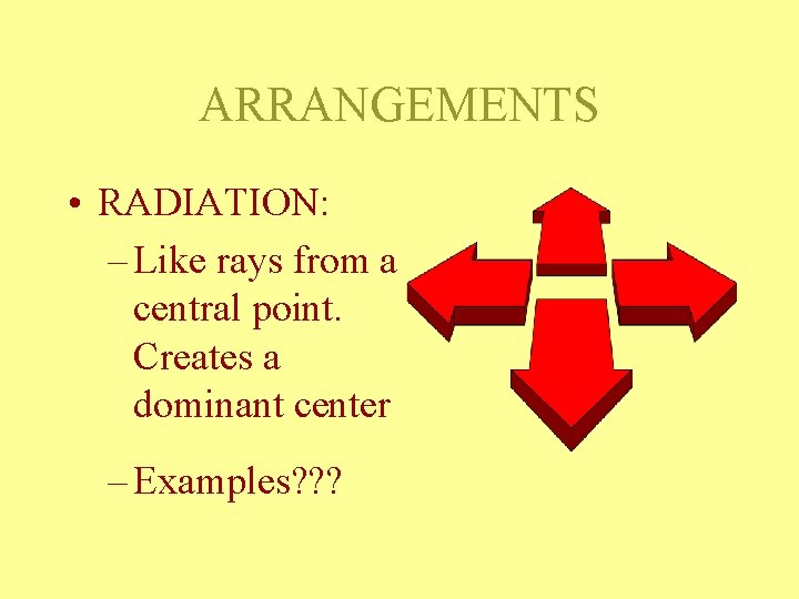 ARRANGEMENTS • RADIATION: – Like rays from a central point. Creates a dominant center ARRANGEMENTS • RADIATION: – Like rays from a central point. Creates a dominant center
