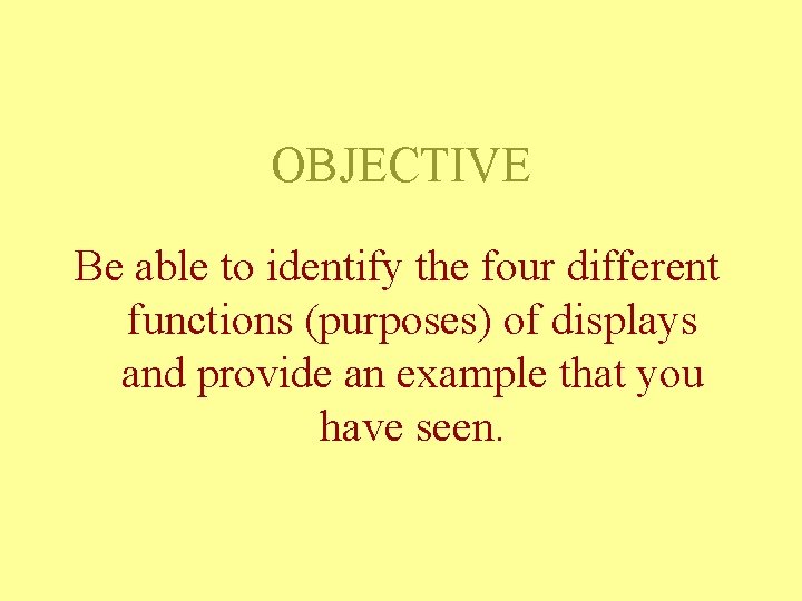 OBJECTIVE Be able to identify the four different functions (purposes) of displays and provide OBJECTIVE Be able to identify the four different functions (purposes) of displays and provide