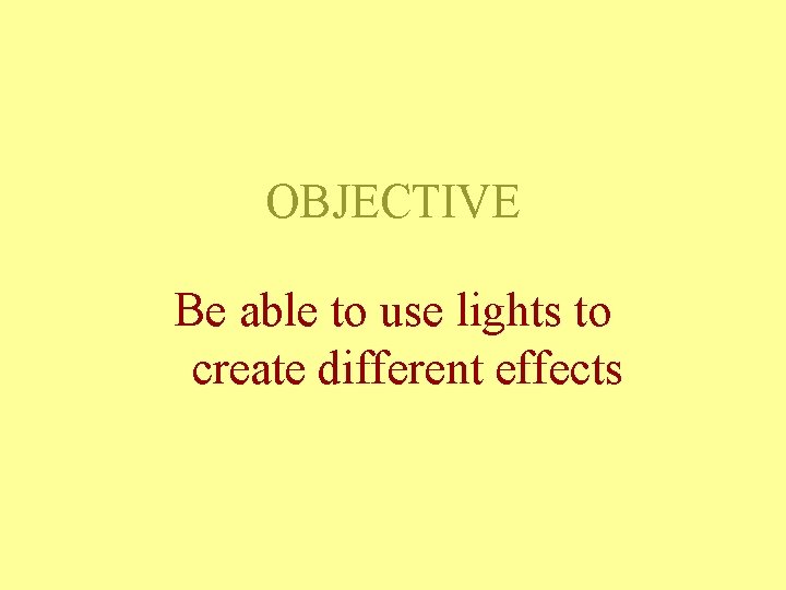 OBJECTIVE Be able to use lights to create different effects OBJECTIVE Be able to use lights to create different effects