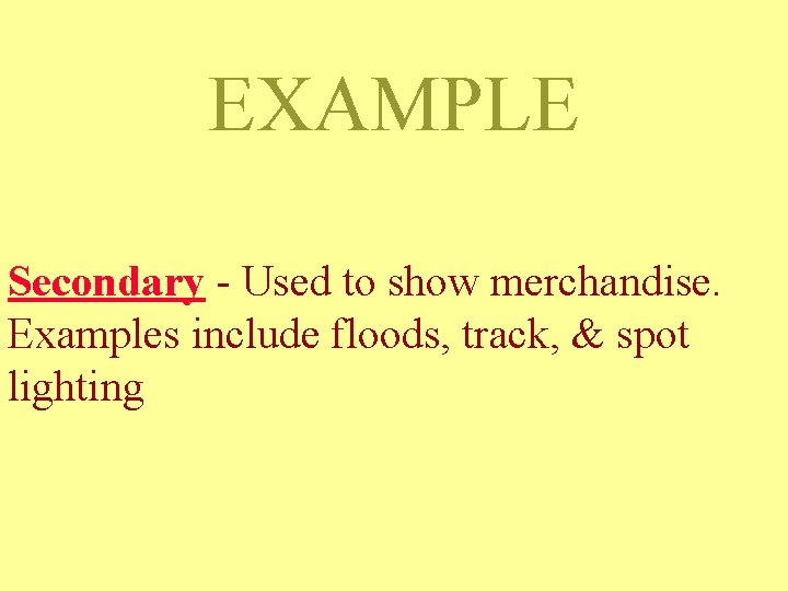EXAMPLE Secondary - Used to show merchandise. Examples include floods, track, & spot lighting EXAMPLE Secondary - Used to show merchandise. Examples include floods, track, & spot lighting