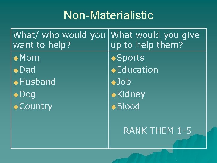 Non-Materialistic What/ who would you What would you give want to help? up to