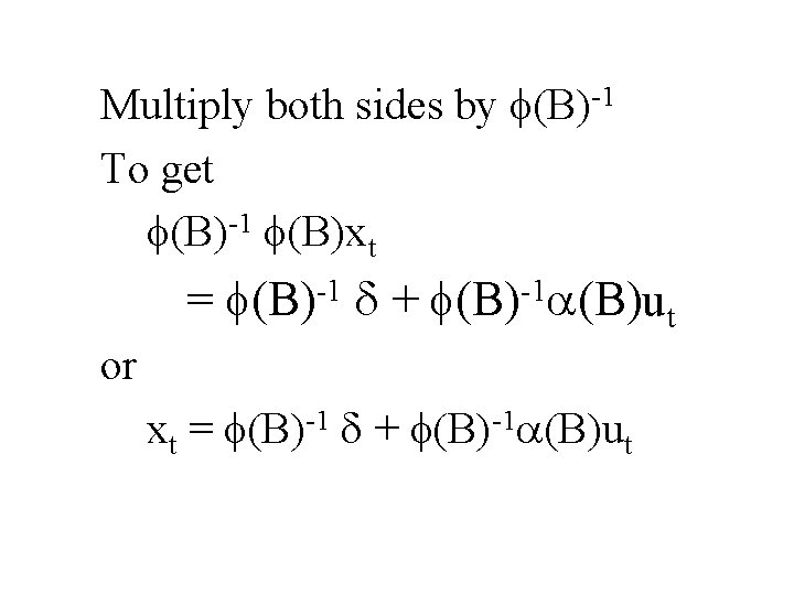 Multiply both sides by f(B)-1 To get f(B)-1 f(B)xt = f(B)-1 d + f(B)-1