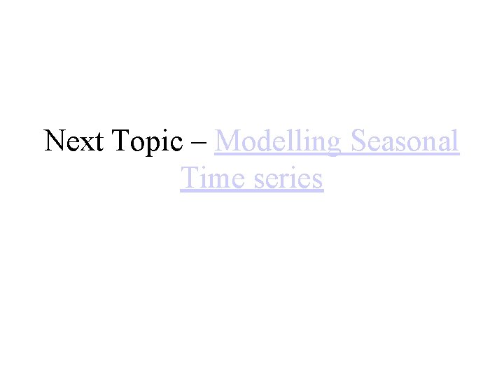 Next Topic – Modelling Seasonal Time series 