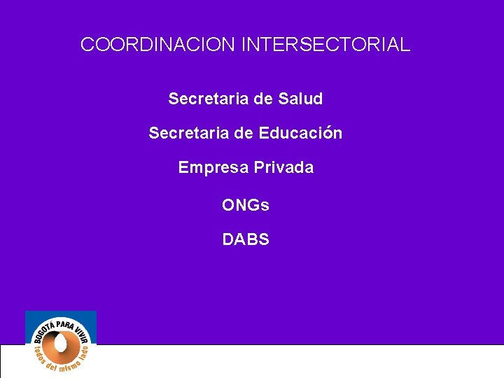 COORDINACION INTERSECTORIAL Secretaria de Salud Secretaria de Educación Empresa Privada ONGs DABS 