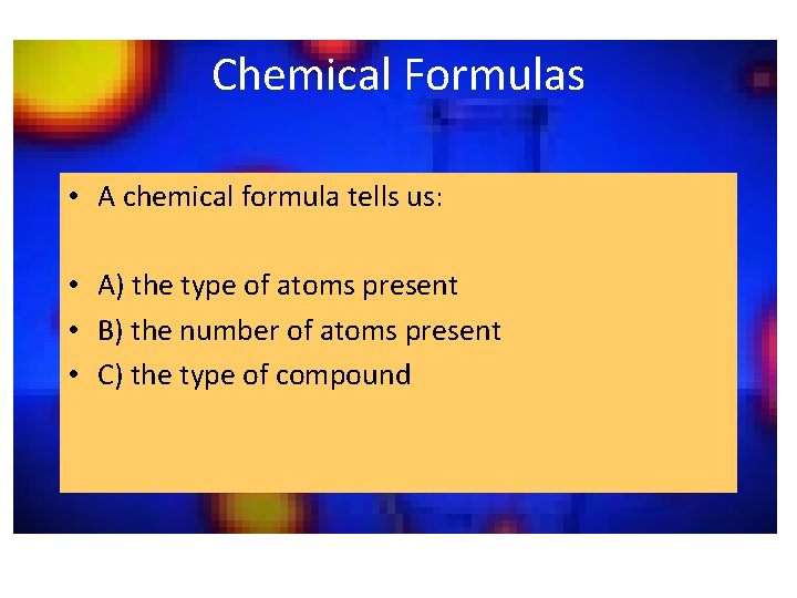 Chemical Formulas • A chemical formula tells us: • A) the type of atoms