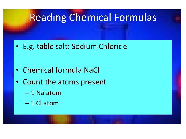 Reading Chemical Formulas • E. g. table salt: Sodium Chloride • Chemical formula Na.