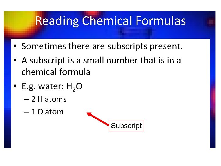 Reading Chemical Formulas • Sometimes there are subscripts present. • A subscript is a