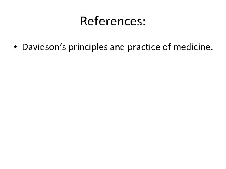 References: • Davidson‘s principles and practice of medicine. 