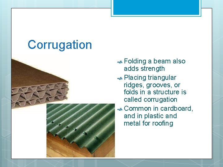 Corrugation Folding a beam also adds strength Placing triangular ridges, grooves, or folds in