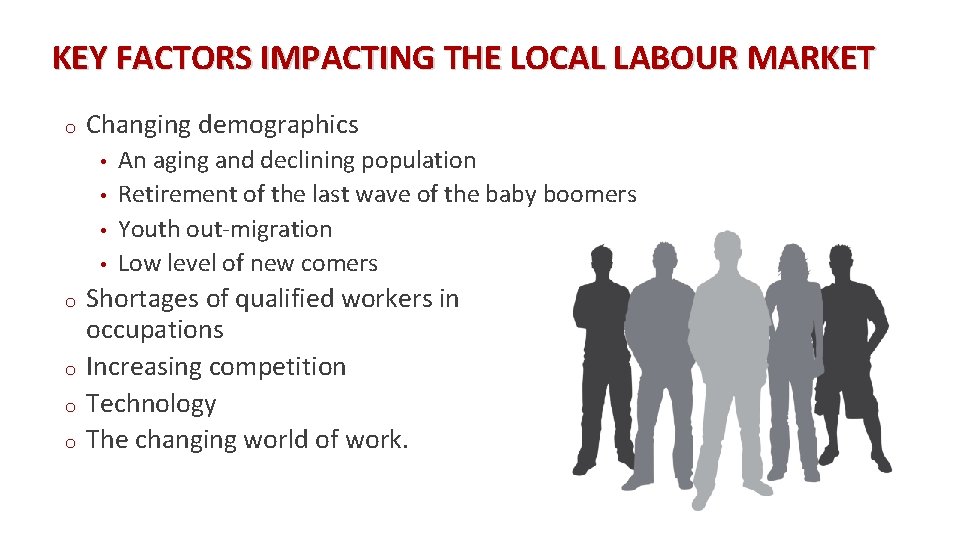 KEY FACTORS IMPACTING THE LOCAL LABOUR MARKET o Changing demographics • • o o