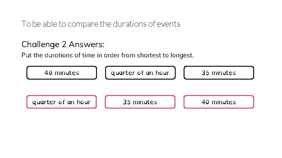 To be able to compare the durations of events Challenge 2 Answers: Put the