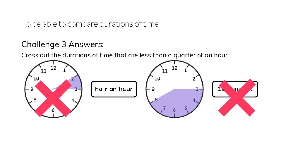 To be able to compare durations of time Challenge 3 Answers: × × Cross