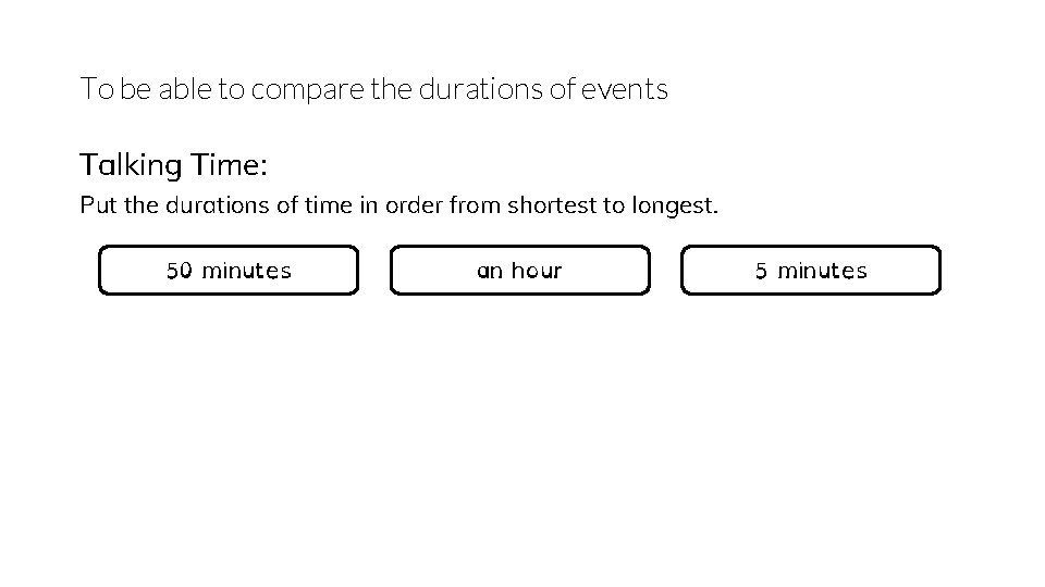 To be able to compare the durations of events Talking Time: Put the durations