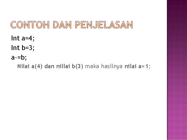 Int a=4; Int b=3; a-=b; Nilai a(4) dan nillai b(3) maka hasilnya nilai a=1;