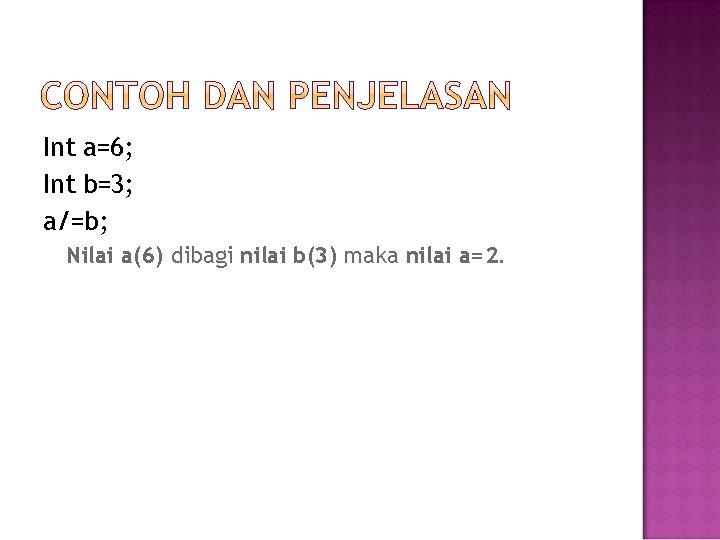 Int a=6; Int b=3; a/=b; Nilai a(6) dibagi nilai b(3) maka nilai a=2. 