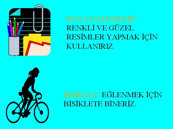 BOYA KALEMLERİ: RENKLİ VE GÜZEL RESİMLER YAPMAK İÇİN KULLANIRIZ. BİSİKLET: EĞLENMEK İÇİN BİSİKLETE BİNERİZ.