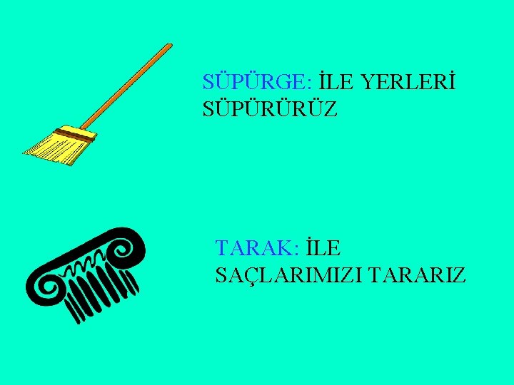 SÜPÜRGE: İLE YERLERİ SÜPÜRÜRÜZ TARAK: İLE SAÇLARIMIZI TARARIZ 