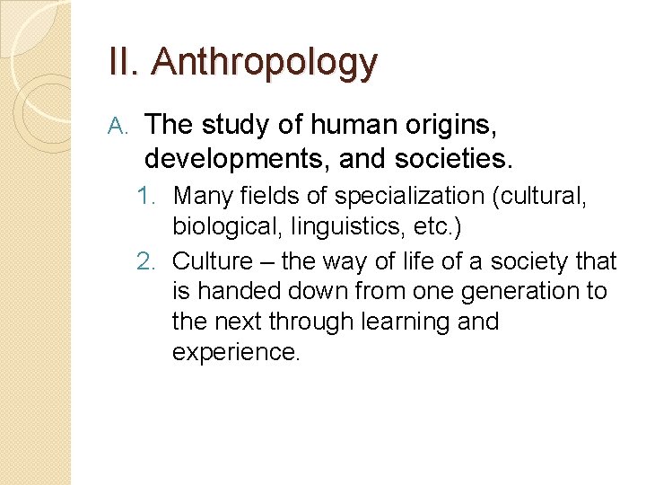 II. Anthropology A. The study of human origins, developments, and societies. 1. Many fields