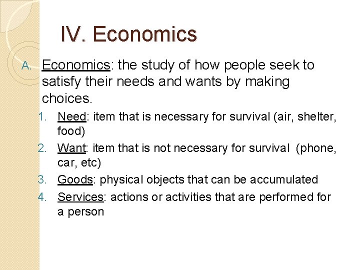 IV. Economics A. Economics: the study of how people seek to satisfy their needs