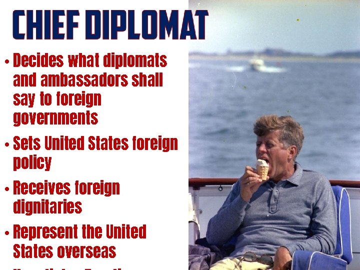  • Decides what diplomats and ambassadors shall say to foreign governments • Sets
