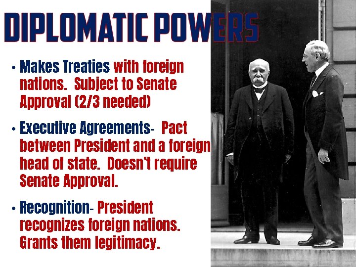  • Makes Treaties with foreign nations. Subject to Senate Approval (2/3 needed) •