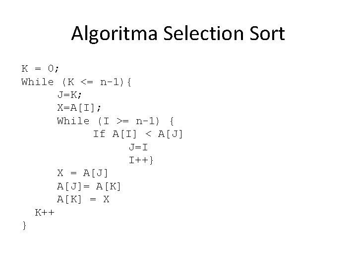 Algoritma Selection Sort K = 0; While (K <= n-1){ J=K; X=A[I]; While (I