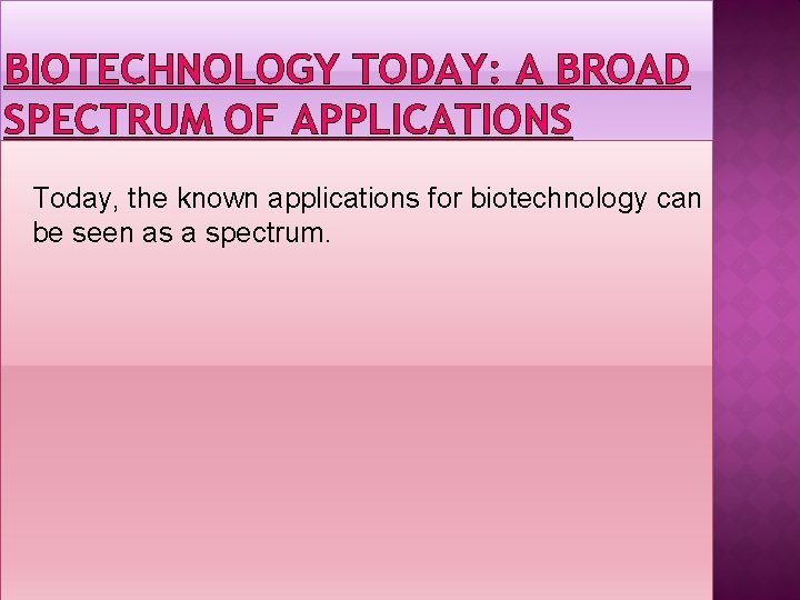 BIOTECHNOLOGY TODAY: A BROAD SPECTRUM OF APPLICATIONS Today, the known applications for biotechnology can